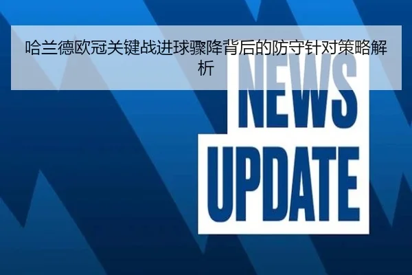 哈兰德欧冠关键战进球骤降背后的防守针对策略解析