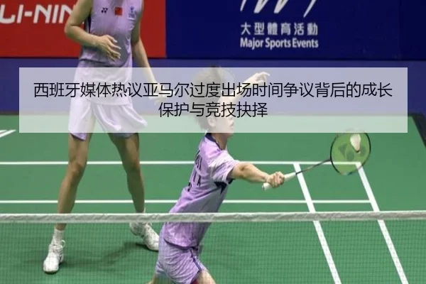 西班牙媒体热议亚马尔过度出场时间争议背后的成长保护与竞技抉择