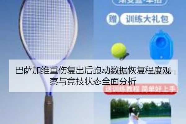 巴萨加维重伤复出后跑动数据恢复程度观察与竞技状态全面分析