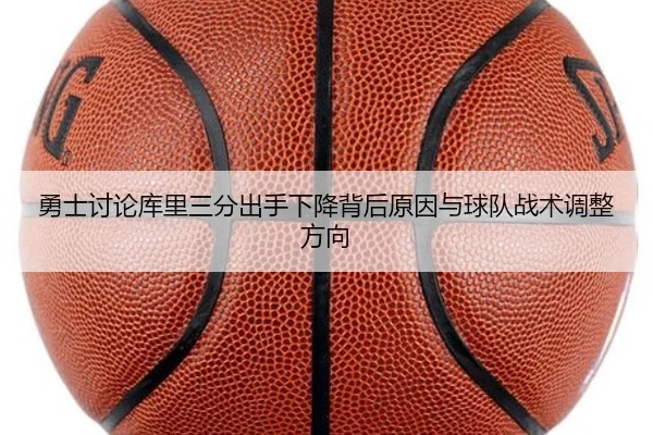 勇士讨论库里三分出手下降背后原因与球队战术调整方向