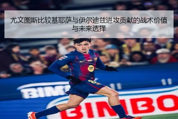 尤文图斯比较基耶萨与伊尔迪兹进攻贡献的战术价值与未来选择