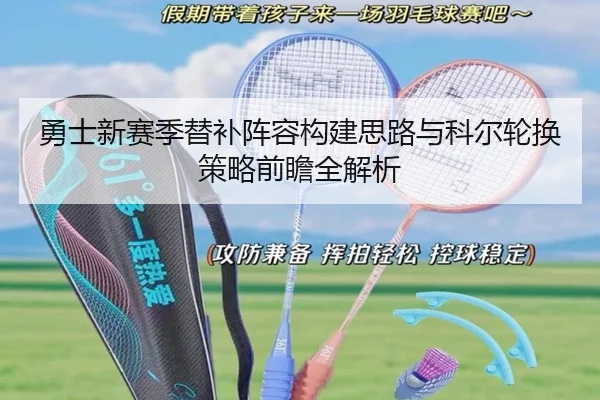 勇士新赛季替补阵容构建思路与科尔轮换策略前瞻全解析