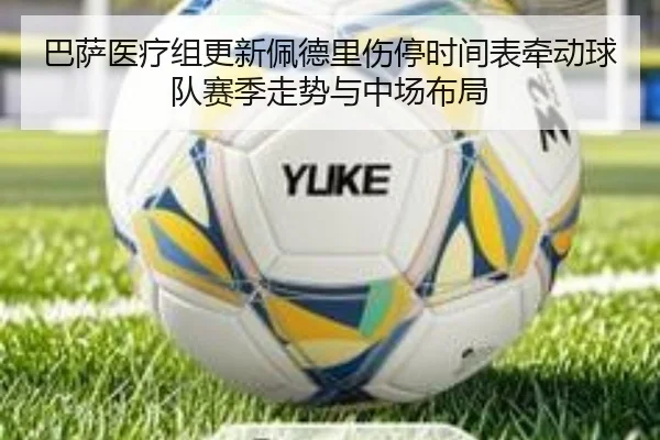 巴萨医疗组更新佩德里伤停时间表牵动球队赛季走势与中场布局