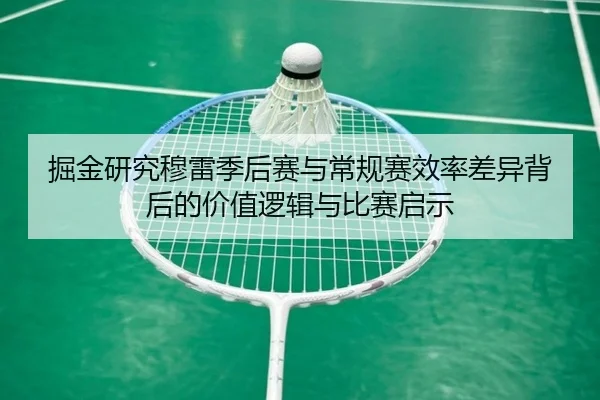 掘金研究穆雷季后赛与常规赛效率差异背后的价值逻辑与比赛启示