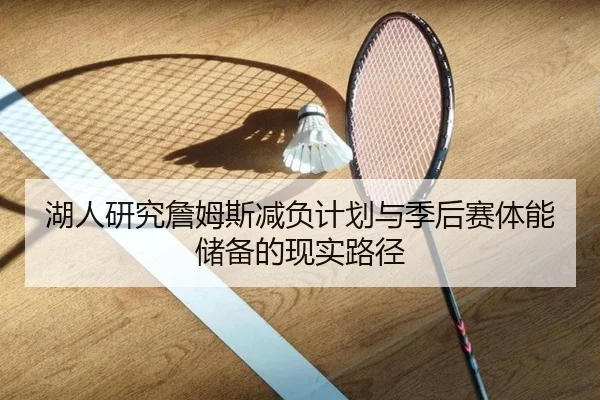 湖人研究詹姆斯减负计划与季后赛体能储备的现实路径
