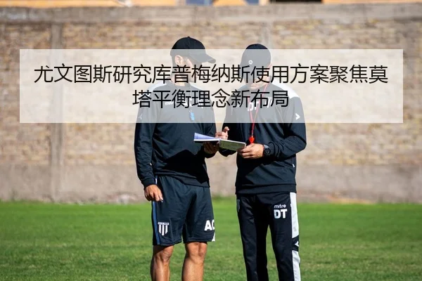尤文图斯研究库普梅纳斯使用方案聚焦莫塔平衡理念新布局