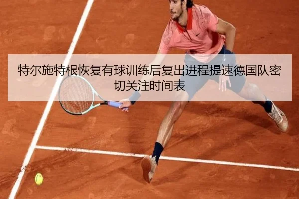 特尔施特根恢复有球训练后复出进程提速德国队密切关注时间表