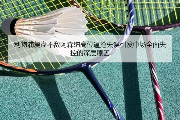 利物浦复盘不敌阿森纳高位逼抢失误引发中场全面失控的深层原因